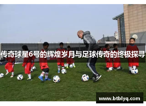 传奇球星6号的辉煌岁月与足球传奇的终极探寻