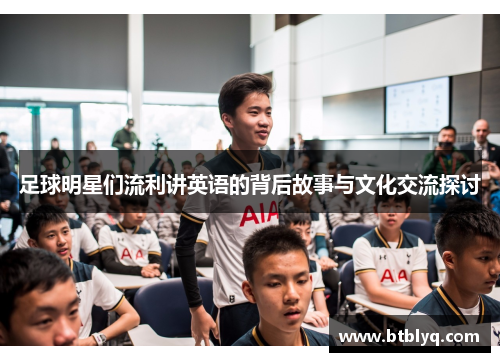 足球明星们流利讲英语的背后故事与文化交流探讨