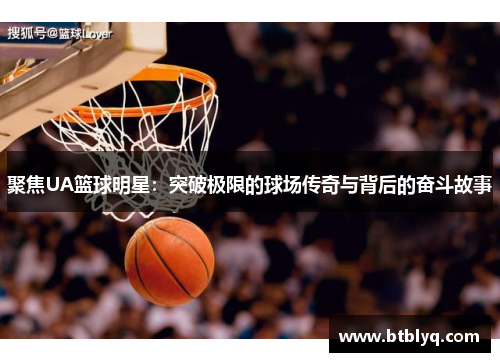 聚焦UA篮球明星：突破极限的球场传奇与背后的奋斗故事