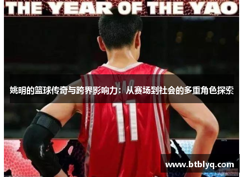 姚明的篮球传奇与跨界影响力：从赛场到社会的多重角色探索