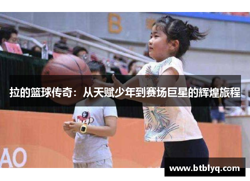 拉的篮球传奇：从天赋少年到赛场巨星的辉煌旅程
