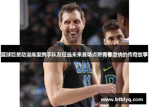 篮球巨星动漫库里携手队友征战未来赛场点燃青春激情的传奇故事