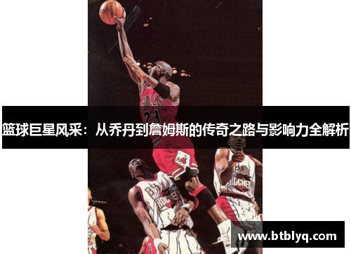 篮球巨星风采：从乔丹到詹姆斯的传奇之路与影响力全解析