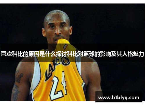 喜欢科比的原因是什么探讨科比对篮球的影响及其人格魅力