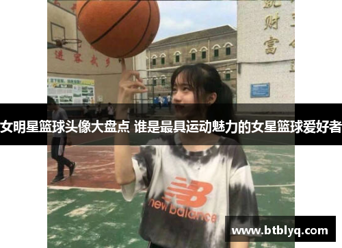 女明星篮球头像大盘点 谁是最具运动魅力的女星篮球爱好者