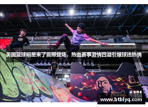 美国篮球明星来了震撼登场，热血赛事激情四溢引爆球迷热情