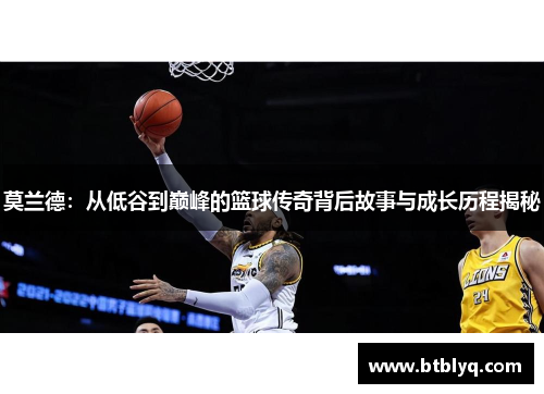 莫兰德：从低谷到巅峰的篮球传奇背后故事与成长历程揭秘