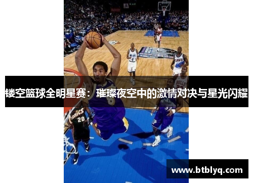 镂空篮球全明星赛：璀璨夜空中的激情对决与星光闪耀